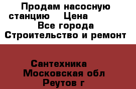 Продам насосную станцию  › Цена ­ 3 500 - Все города Строительство и ремонт » Сантехника   . Московская обл.,Реутов г.